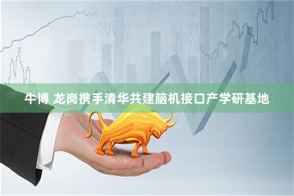 牛博 龙岗携手清华共建脑机接口产学研基地