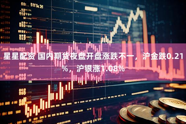 星星配资 国内期货夜盘开盘涨跌不一，沪金跌0.21%，沪银涨1.08%