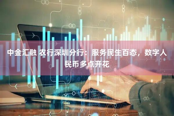 中金汇融 农行深圳分行：服务民生百态，数字人民币多点开花